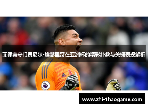 菲律宾守门员尼尔·埃瑟里奇在亚洲杯的精彩扑救与关键表现解析