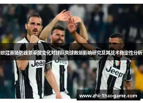 欧冠赛场防线紧凑度变化对球队失球数量影响研究及其战术稳定性分析 欧冠赛场防线紧凑度变化对球队失球数量影响研究及其战术稳定性分析