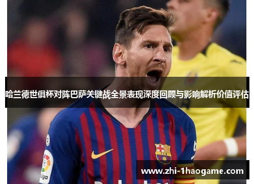 哈兰德世俱杯对阵巴萨关键战全景表现深度回顾与影响解析价值评估 哈兰德世俱杯对阵巴萨关键战全景表现深度回顾与影响解析价值评估