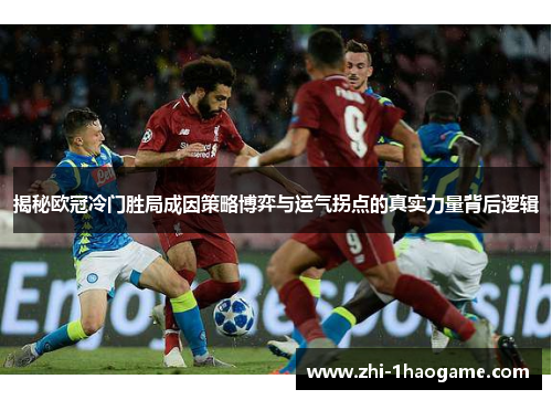 揭秘欧冠冷门胜局成因策略博弈与运气拐点的真实力量背后逻辑 揭秘欧冠冷门胜局成因策略博弈与运气拐点的真实力量背后逻辑