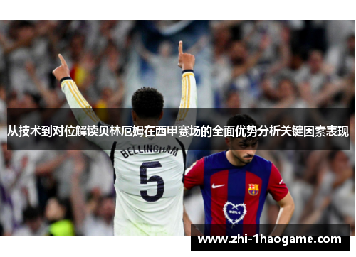 从技术到对位解读贝林厄姆在西甲赛场的全面优势分析关键因素表现 从技术到对位解读贝林厄姆在西甲赛场的全面优势分析关键因素表现