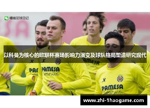 以科曼为核心的欧联杯赛场影响力演变及球队格局塑造研究现代