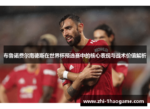 布鲁诺费尔南德斯在世界杯预选赛中的核心表现与战术价值解析