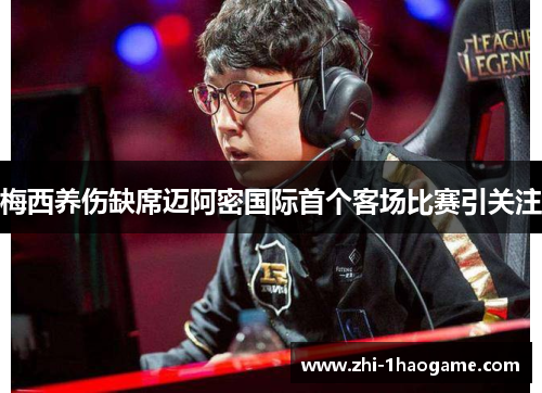 梅西养伤缺席迈阿密国际首个客场比赛引关注