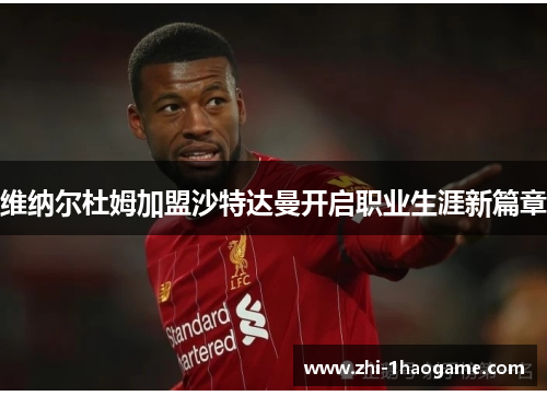 维纳尔杜姆加盟沙特达曼开启职业生涯新篇章 维纳尔杜姆加盟沙特达曼开启职业生涯新篇章