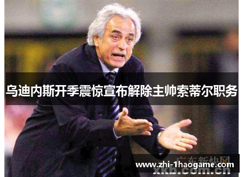 乌迪内斯开季震惊宣布解除主帅索蒂尔职务 乌迪内斯开季震惊宣布解除主帅索蒂尔职务
