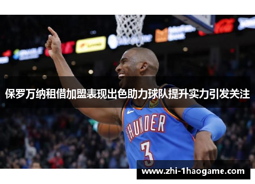 保罗万纳租借加盟表现出色助力球队提升实力引发关注 保罗万纳租借加盟表现出色助力球队提升实力引发关注