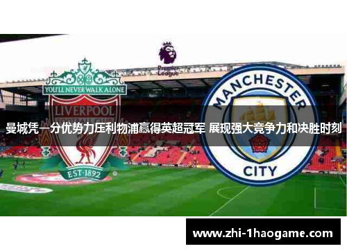 曼城凭一分优势力压利物浦赢得英超冠军 展现强大竞争力和决胜时刻