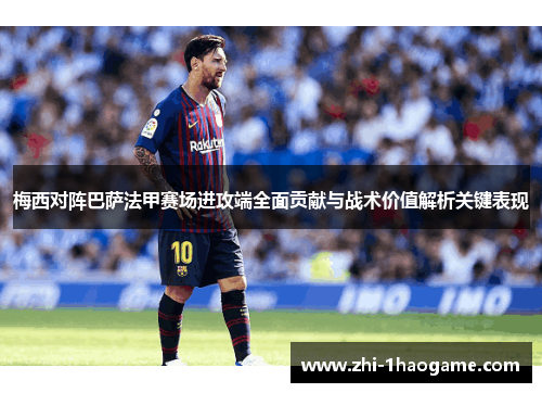 梅西对阵巴萨法甲赛场进攻端全面贡献与战术价值解析关键表现 梅西对阵巴萨法甲赛场进攻端全面贡献与战术价值解析关键表现