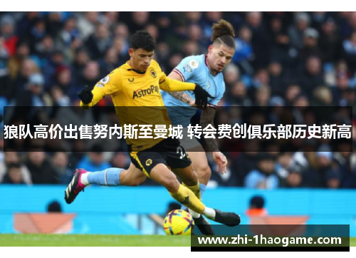 狼队高价出售努内斯至曼城 转会费创俱乐部历史新高 狼队高价出售努内斯至曼城 转会费创俱乐部历史新高