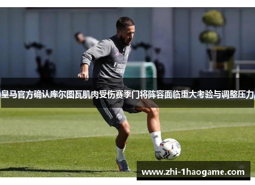 皇马官方确认库尔图瓦肌肉受伤赛季门将阵容面临重大考验与调整压力 皇马官方确认库尔图瓦肌肉受伤赛季门将阵容面临重大考验与调整压力