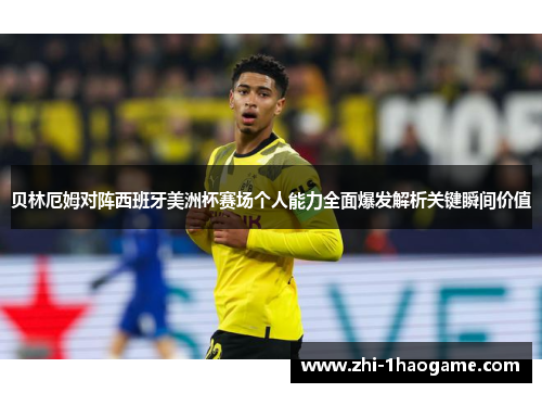 贝林厄姆对阵西班牙美洲杯赛场个人能力全面爆发解析关键瞬间价值 贝林厄姆对阵西班牙美洲杯赛场个人能力全面爆发解析关键瞬间价值