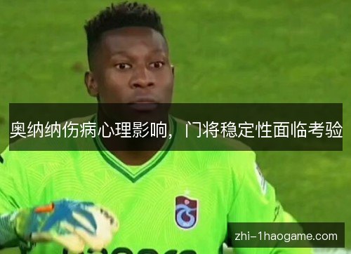 奥纳纳伤病心理影响，门将稳定性面临考验
